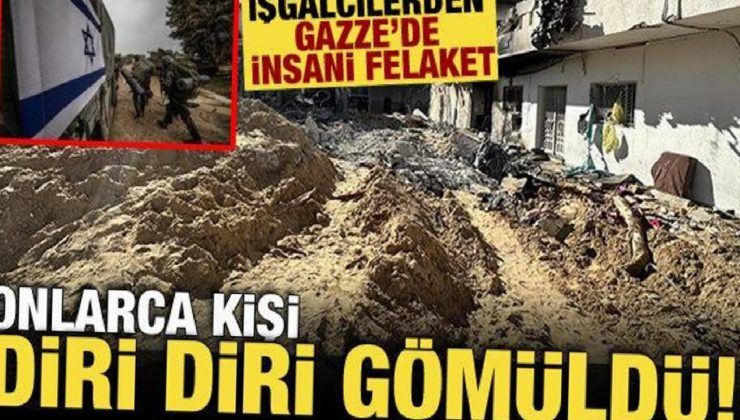 Gazze’de İsrail’den insani felaket! ‘Onlarca kişi canlı diri gömüldü’