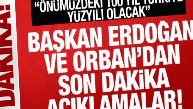 Cumhurbaşkanı Erdoğan ve Orban’dan son dakika açıklamalar